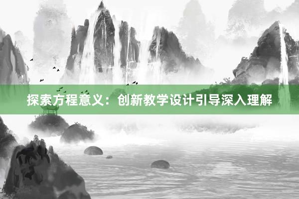 探索方程意义：创新教学设计引导深入理解