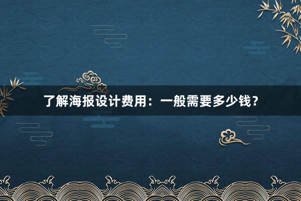 了解海报设计费用：一般需要多少钱？