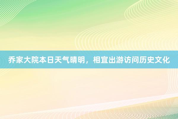 乔家大院本日天气晴明，相宜出游访问历史文化