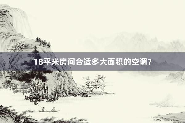 18平米房间合适多大面积的空调？