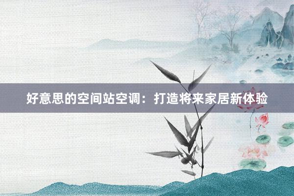 好意思的空间站空调：打造将来家居新体验